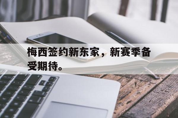 亚博游戏官网-梅西签约新东家，新赛季备受期待。